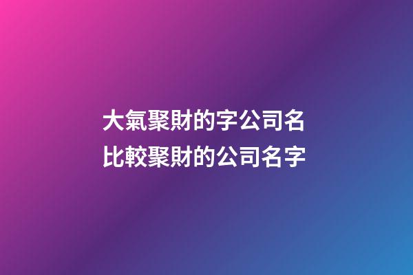 大氣聚財的字公司名 比較聚財的公司名字-第1張-公司起名-玄機派